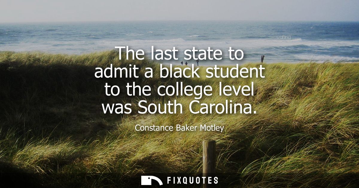 The last state to admit a black student to the college level was South Carolina