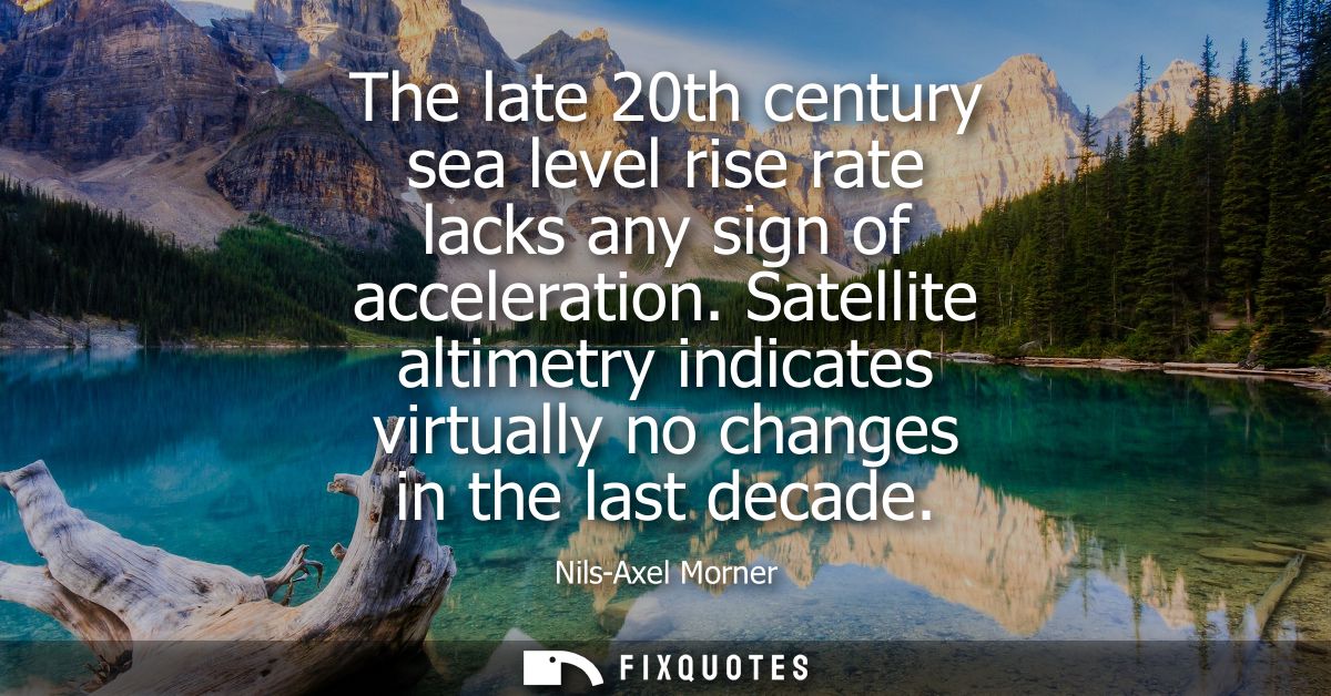 The late 20th century sea level rise rate lacks any sign of acceleration. Satellite altimetry indicates virtually no cha