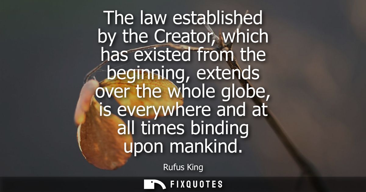 The law established by the Creator, which has existed from the beginning, extends over the whole globe, is everywhere an