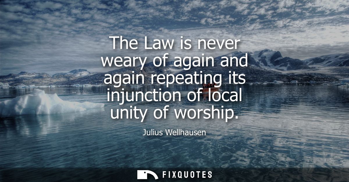 The Law is never weary of again and again repeating its injunction of local unity of worship