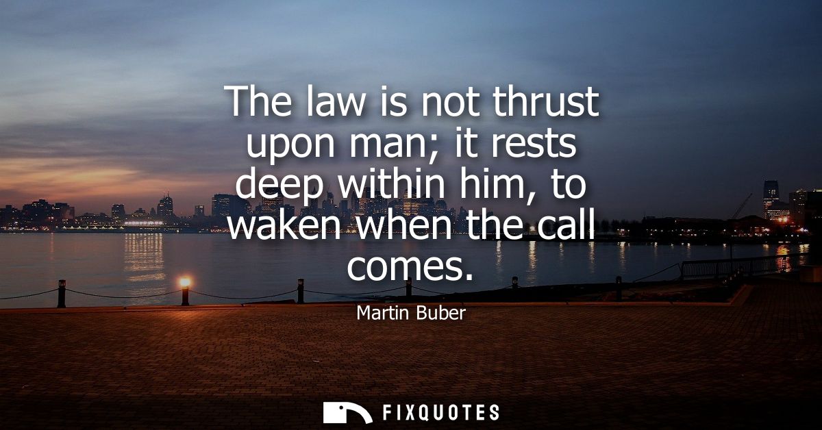 The law is not thrust upon man it rests deep within him, to waken when the call comes