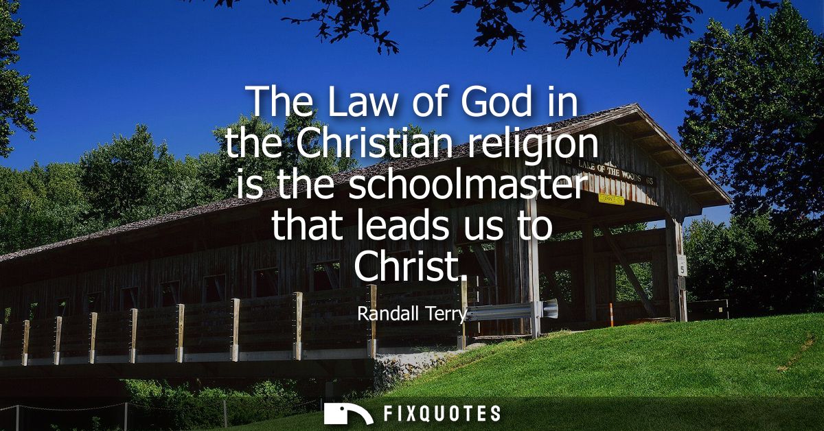 The Law of God in the Christian religion is the schoolmaster that leads us to Christ