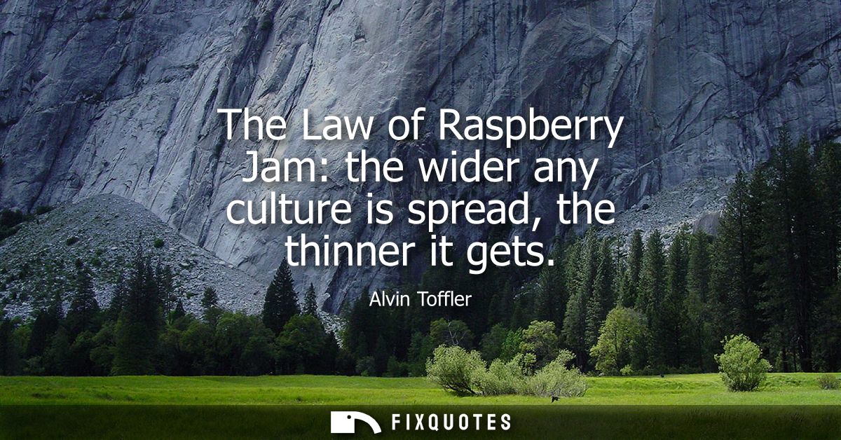 The Law of Raspberry Jam: the wider any culture is spread, the thinner it gets