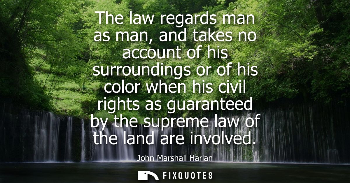 The law regards man as man, and takes no account of his surroundings or of his color when his civil rights as guaranteed