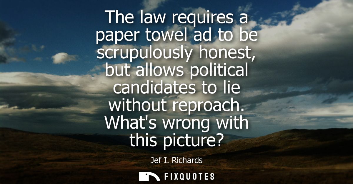 The law requires a paper towel ad to be scrupulously honest, but allows political candidates to lie without reproach. Wh