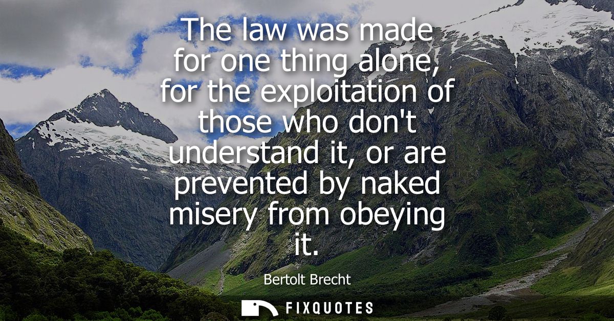 The law was made for one thing alone, for the exploitation of those who dont understand it, or are prevented by naked mi