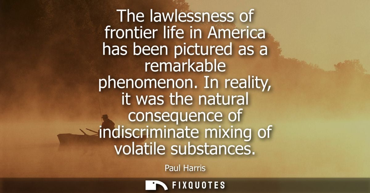 The lawlessness of frontier life in America has been pictured as a remarkable phenomenon. In reality, it was the natural