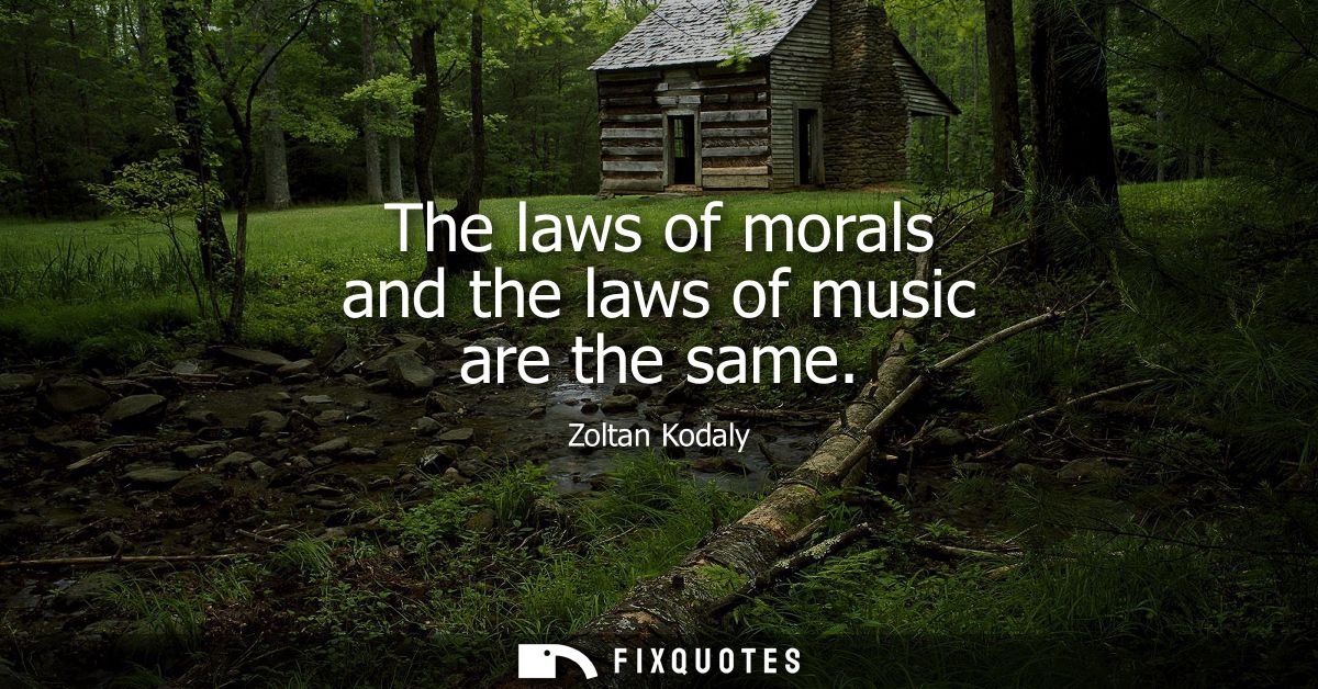 The laws of morals and the laws of music are the same