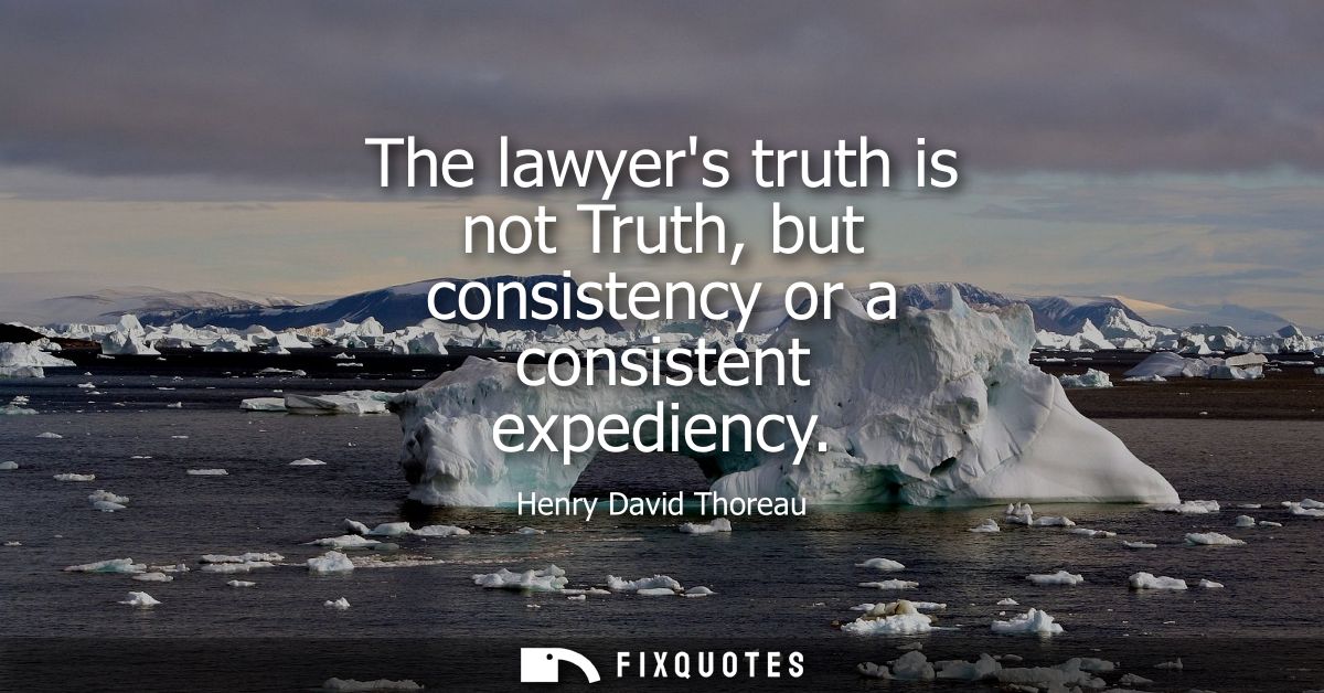 The lawyers truth is not Truth, but consistency or a consistent expediency