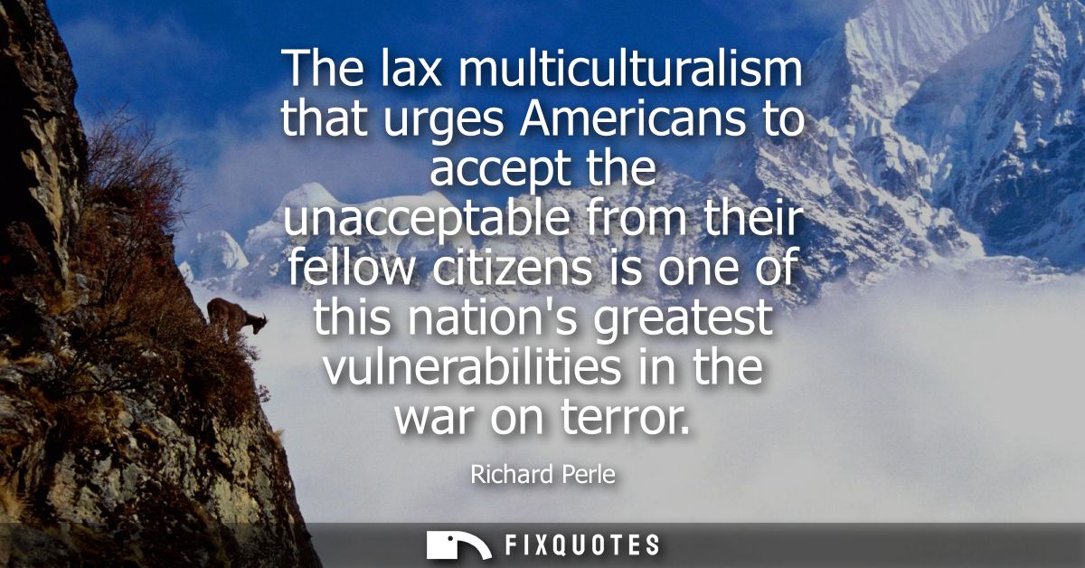 The lax multiculturalism that urges Americans to accept the unacceptable from their fellow citizens is one of this natio