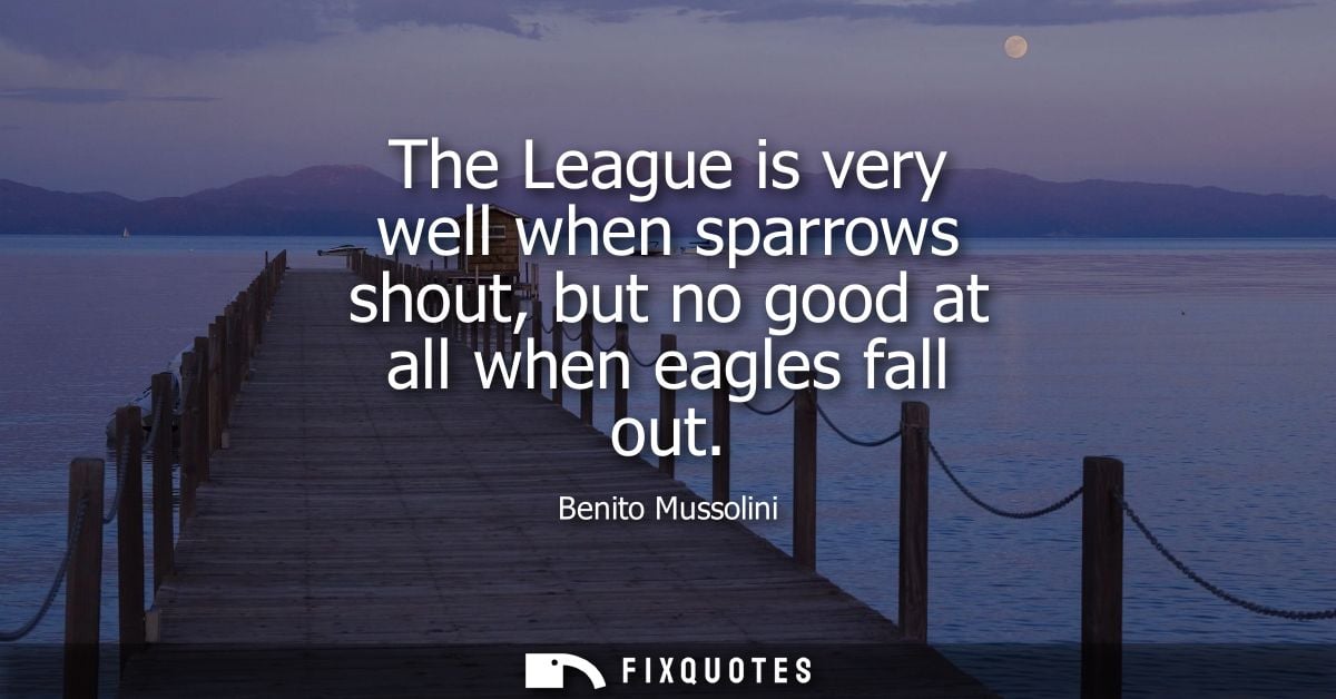 The League is very well when sparrows shout, but no good at all when eagles fall out