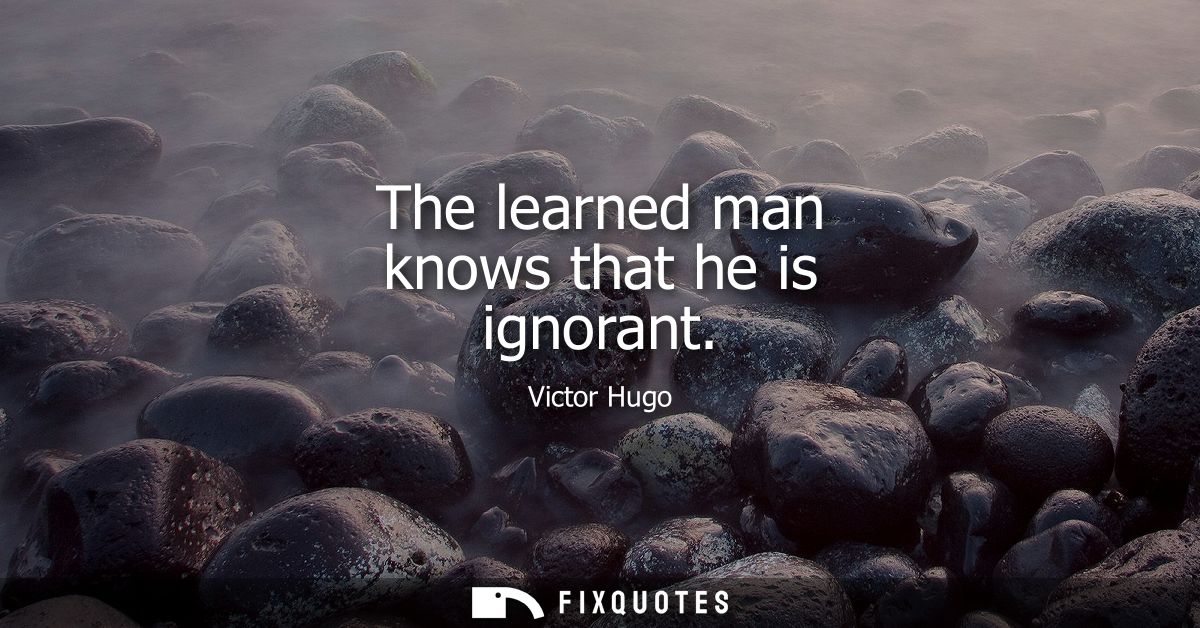 The learned man knows that he is ignorant