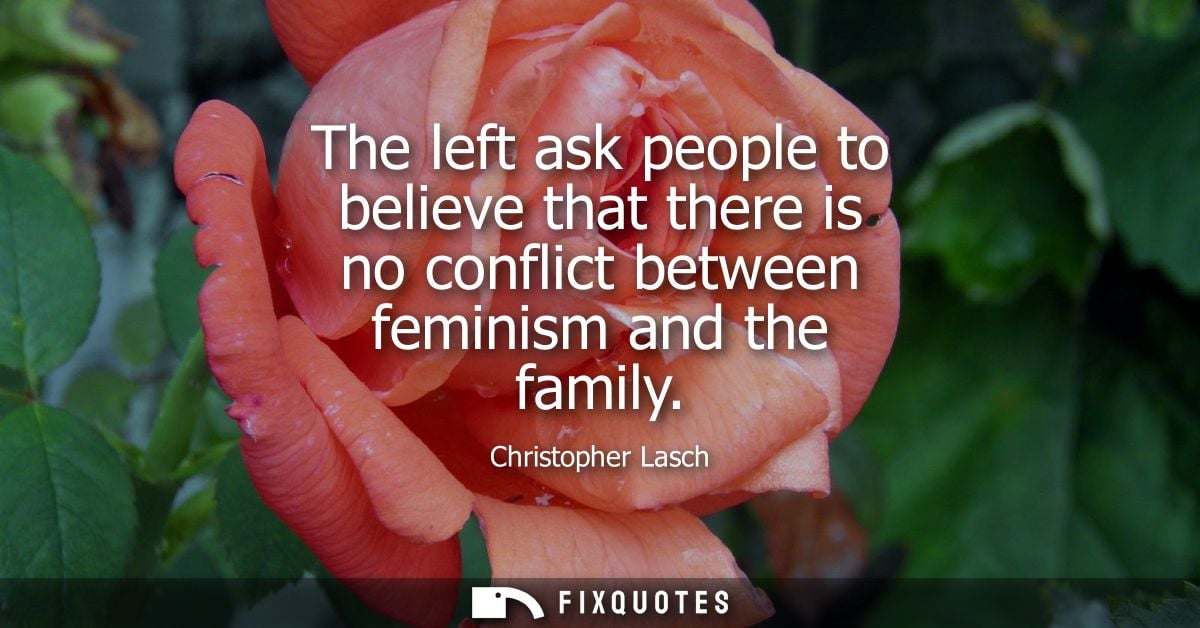 The left ask people to believe that there is no conflict between feminism and the family