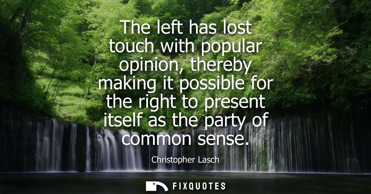 The left has lost touch with popular opinion, thereby making it possible for the right to present itself as the party of
