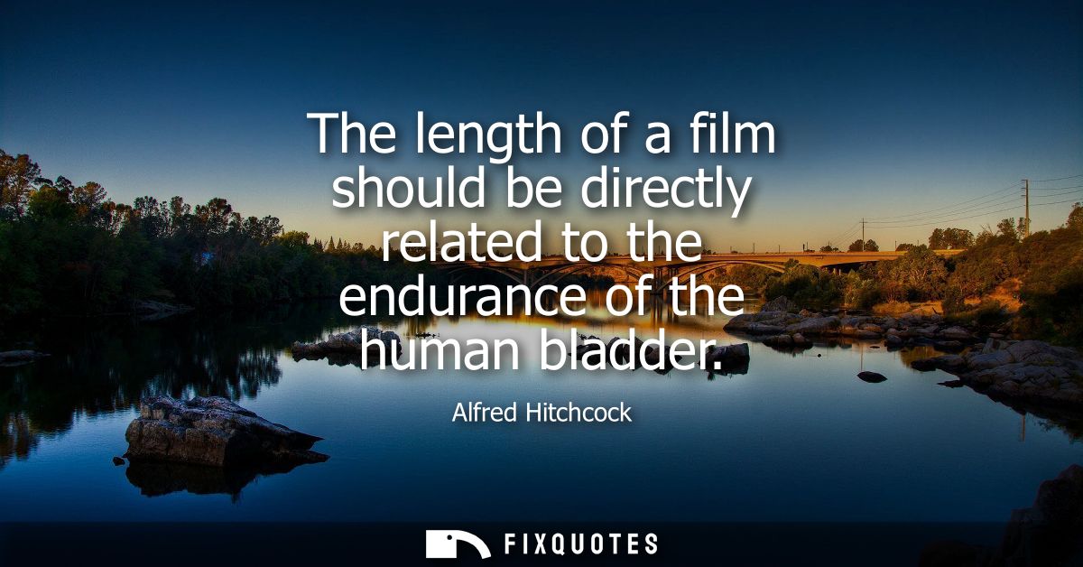 The length of a film should be directly related to the endurance of the human bladder