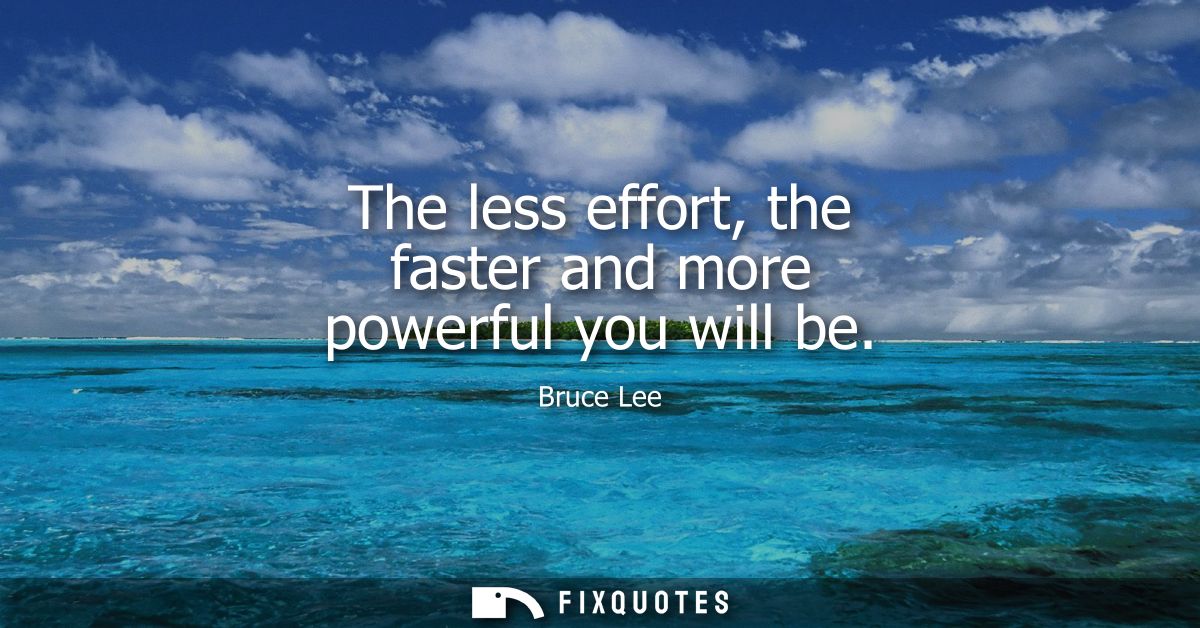 The less effort, the faster and more powerful you will be