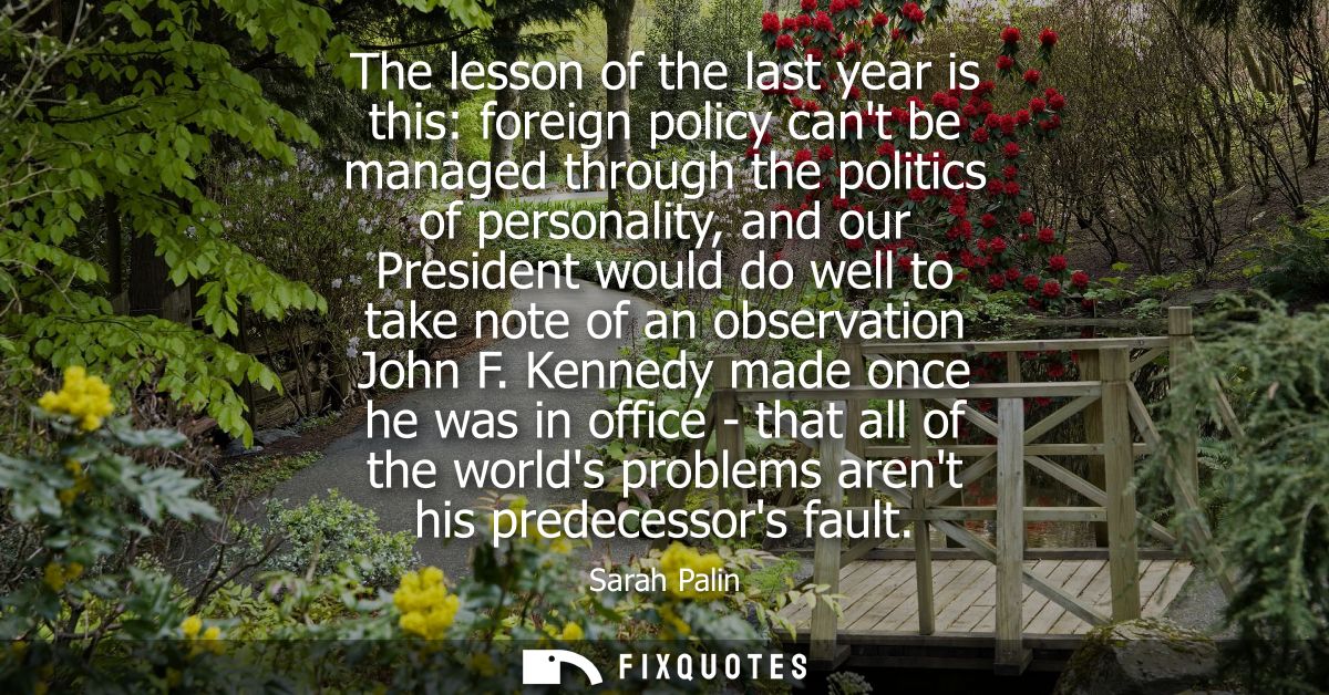 The lesson of the last year is this: foreign policy cant be managed through the politics of personality, and our Preside