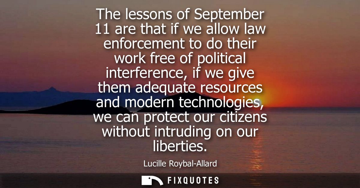 The lessons of September 11 are that if we allow law enforcement to do their work free of political interference, if we 