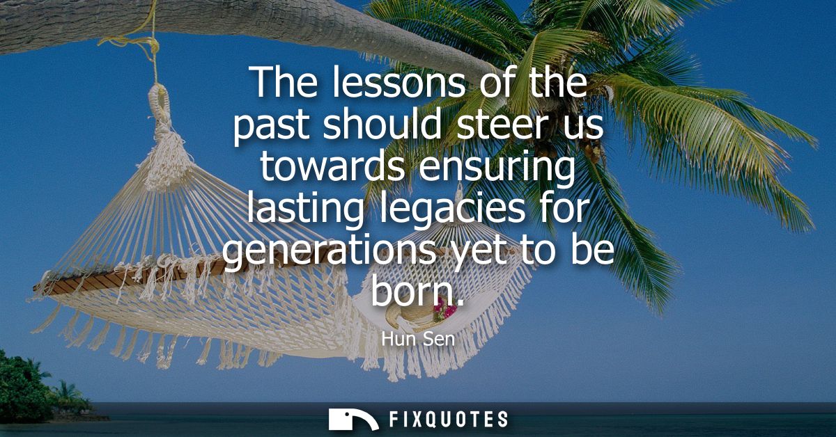 The lessons of the past should steer us towards ensuring lasting legacies for generations yet to be born