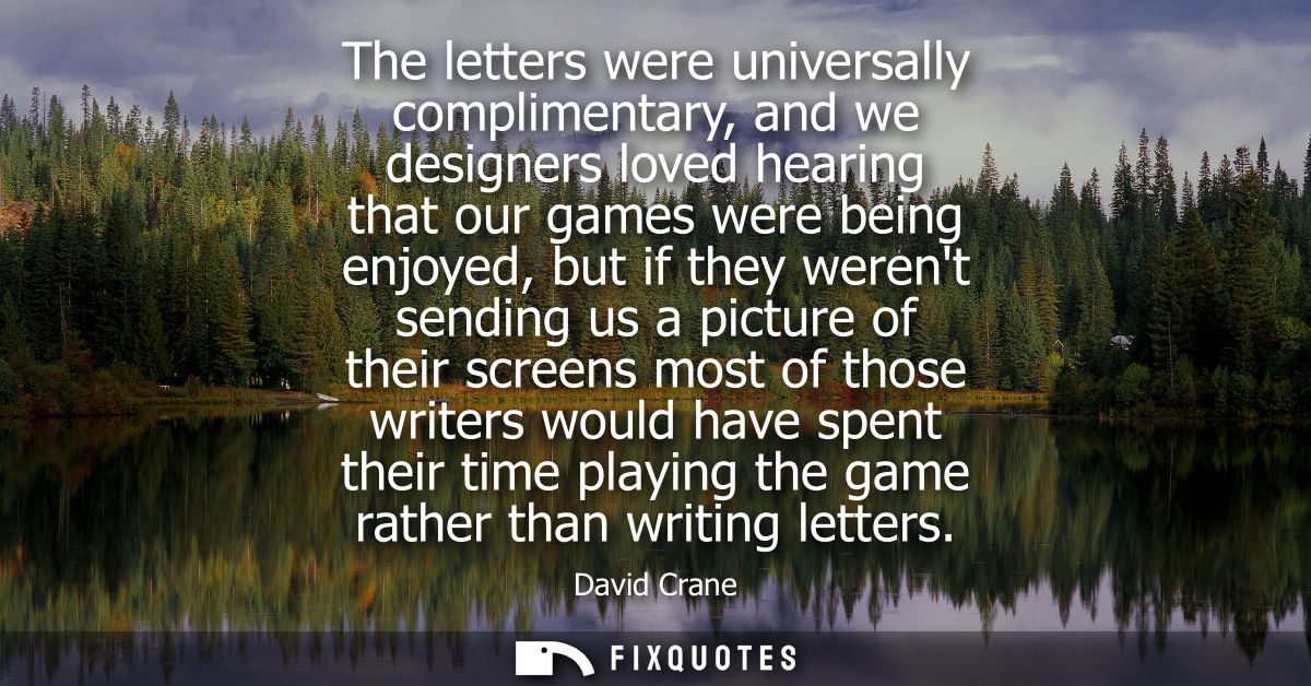 The letters were universally complimentary, and we designers loved hearing that our games were being enjoyed, but if the