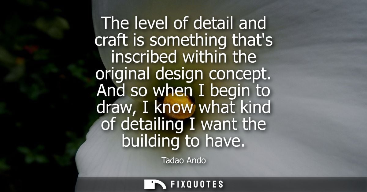 The level of detail and craft is something thats inscribed within the original design concept. And so when I begin to dr