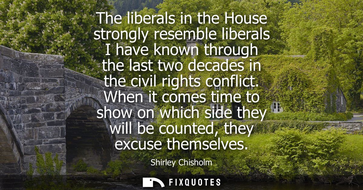 The liberals in the House strongly resemble liberals I have known through the last two decades in the civil rights confl