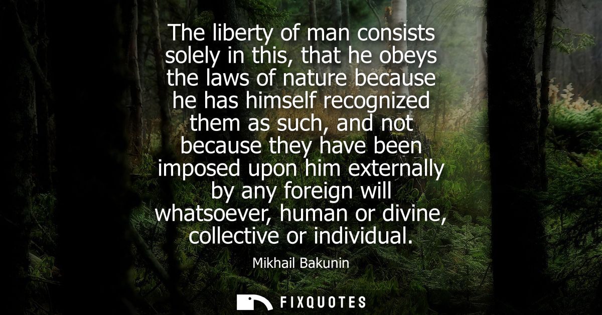 The liberty of man consists solely in this, that he obeys the laws of nature because he has himself recognized them as s