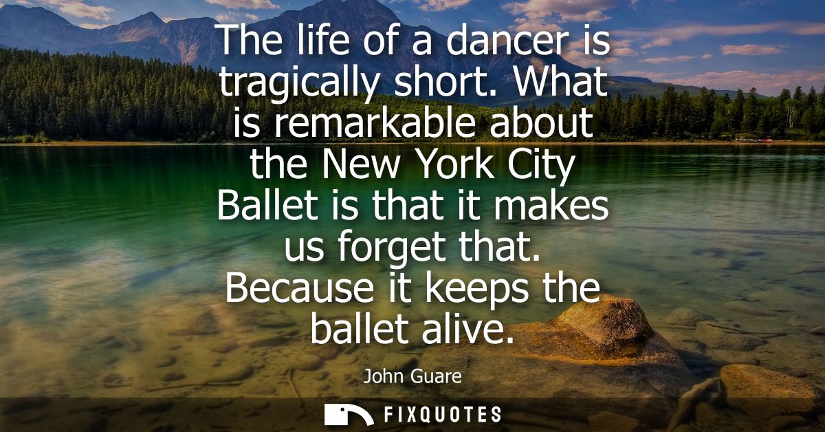 The life of a dancer is tragically short. What is remarkable about the New York City Ballet is that it makes us forget t