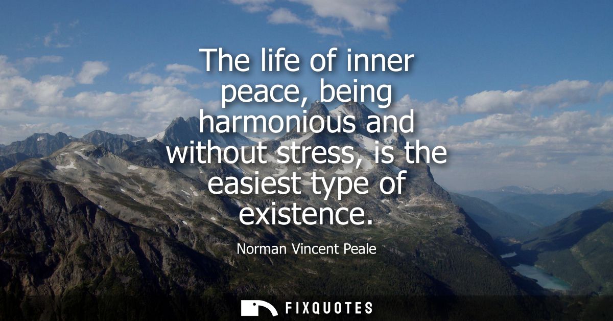 The life of inner peace, being harmonious and without stress, is the easiest type of existence