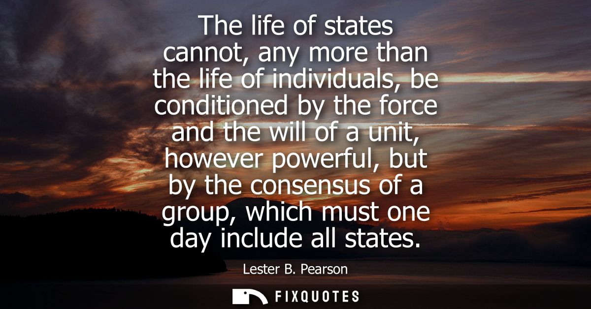The life of states cannot, any more than the life of individuals, be conditioned by the force and the will of a unit, ho