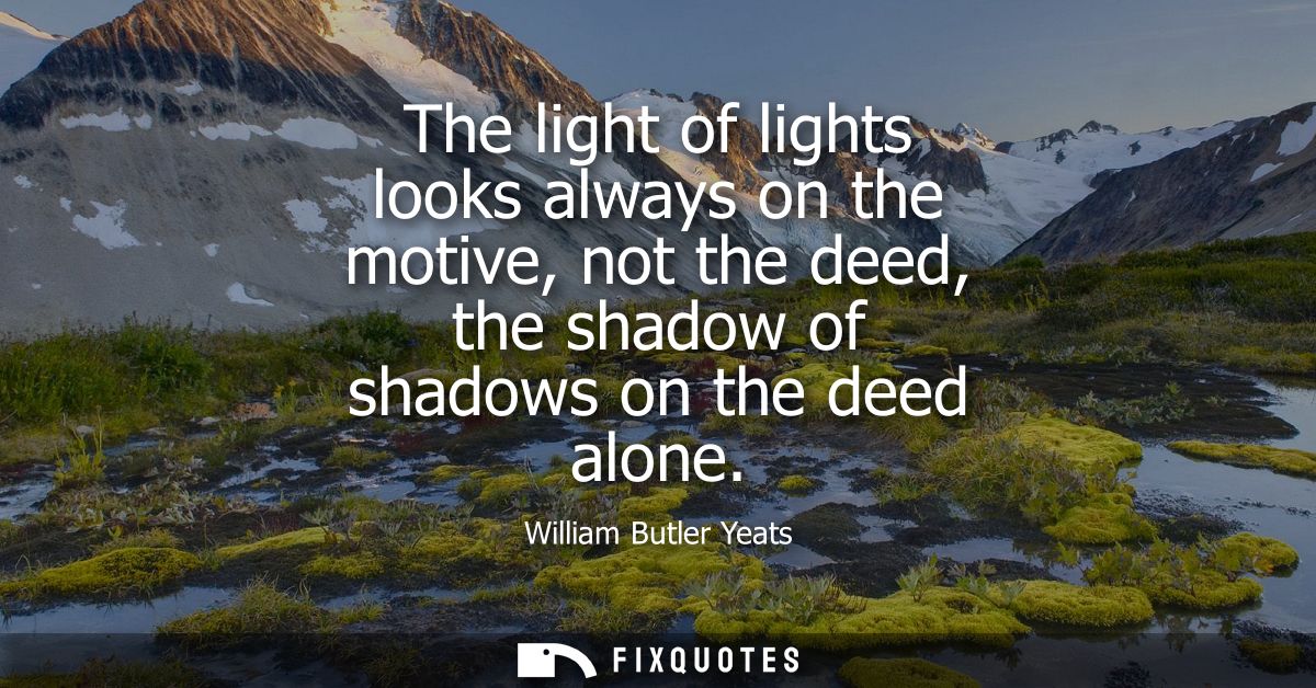 The light of lights looks always on the motive, not the deed, the shadow of shadows on the deed alone
