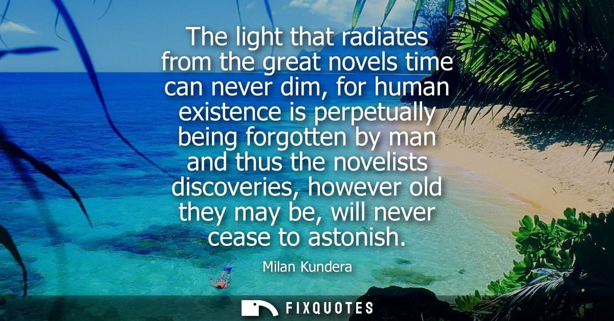 The light that radiates from the great novels time can never dim, for human existence is perpetually being forgotten by 