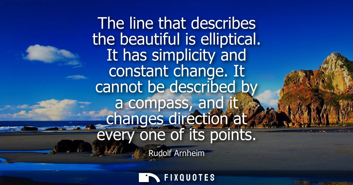 The line that describes the beautiful is elliptical. It has simplicity and constant change. It cannot be described by a 