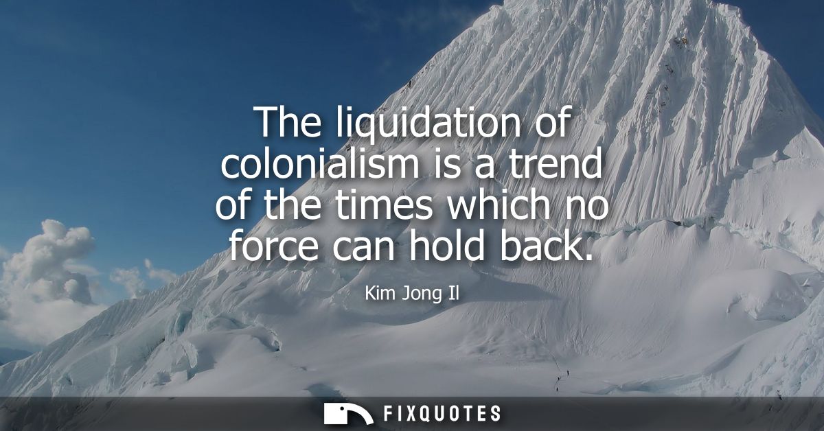 The liquidation of colonialism is a trend of the times which no force can hold back