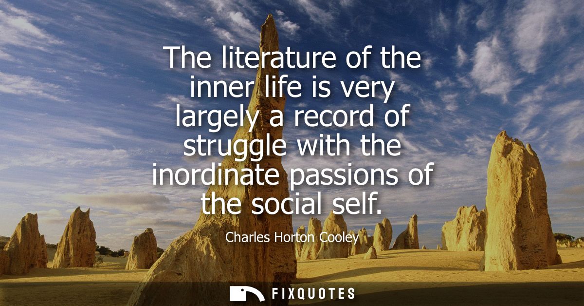 The literature of the inner life is very largely a record of struggle with the inordinate passions of the social self