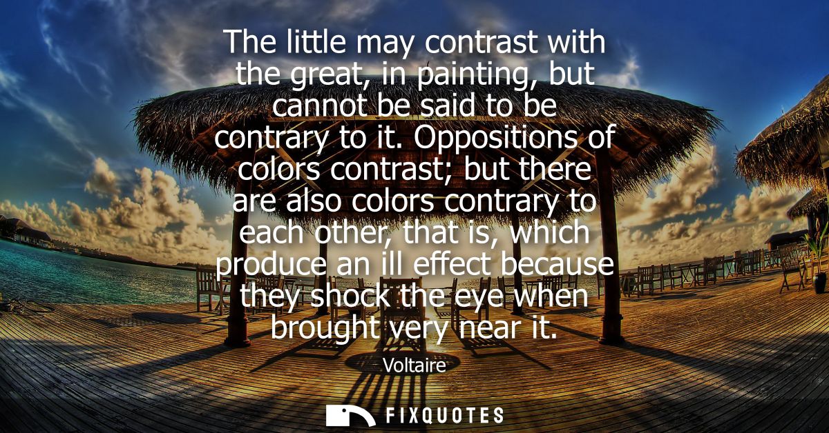 The little may contrast with the great, in painting, but cannot be said to be contrary to it. Oppositions of colors cont