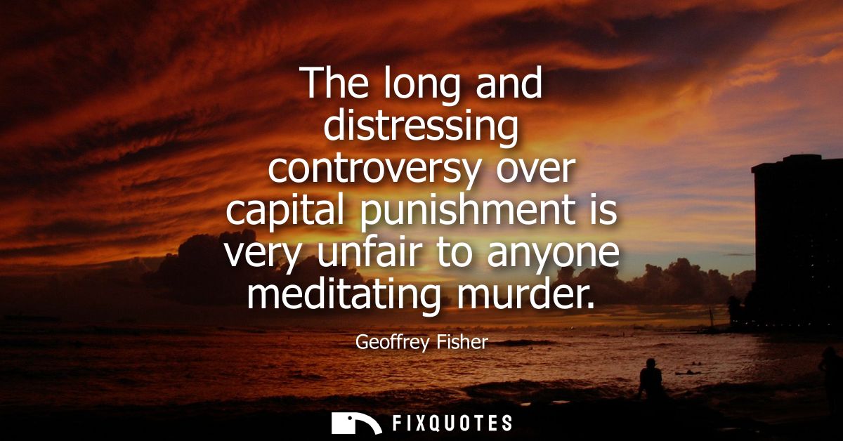 The long and distressing controversy over capital punishment is very unfair to anyone meditating murder