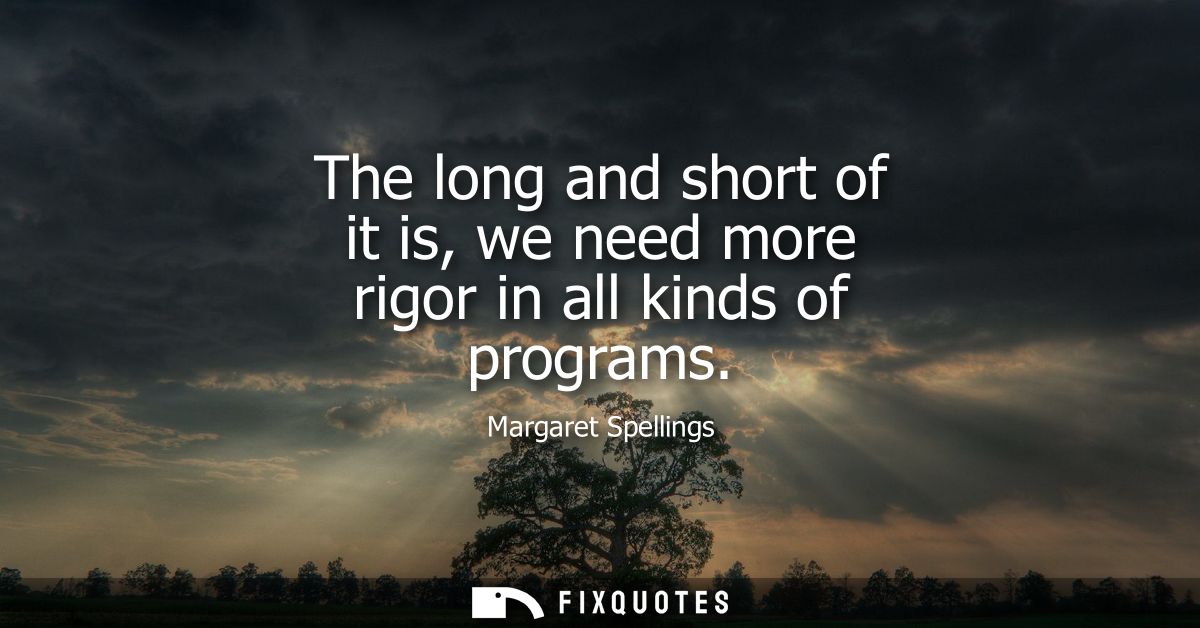 The long and short of it is, we need more rigor in all kinds of programs