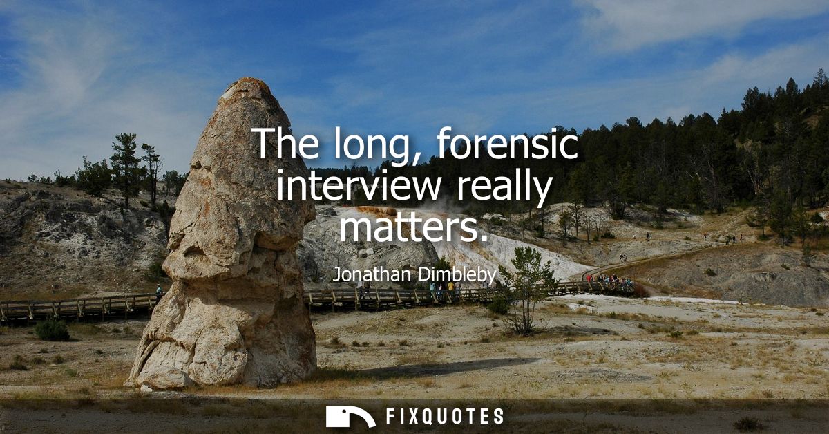 The long, forensic interview really matters