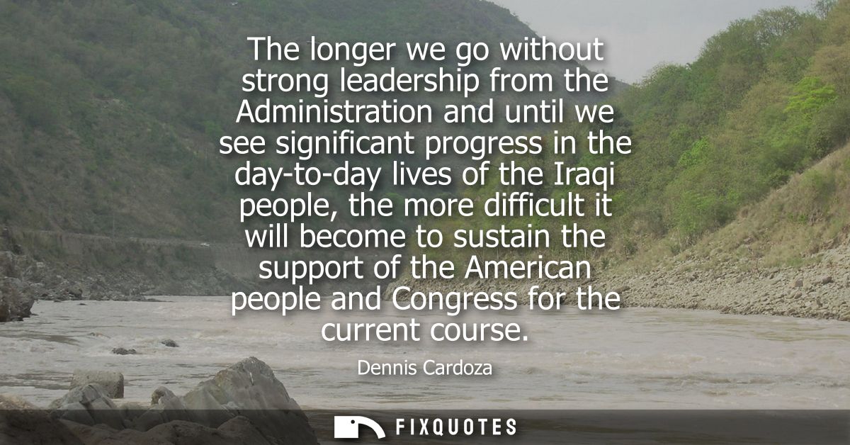 The longer we go without strong leadership from the Administration and until we see significant progress in the day-to-d