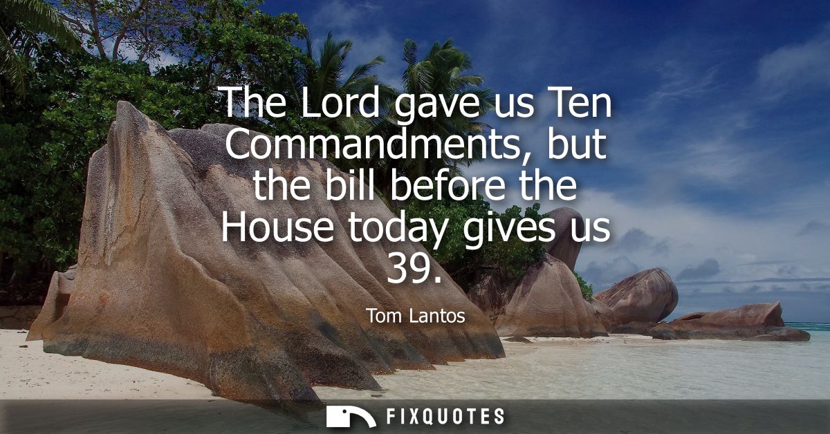 The Lord gave us Ten Commandments, but the bill before the House today gives us 39