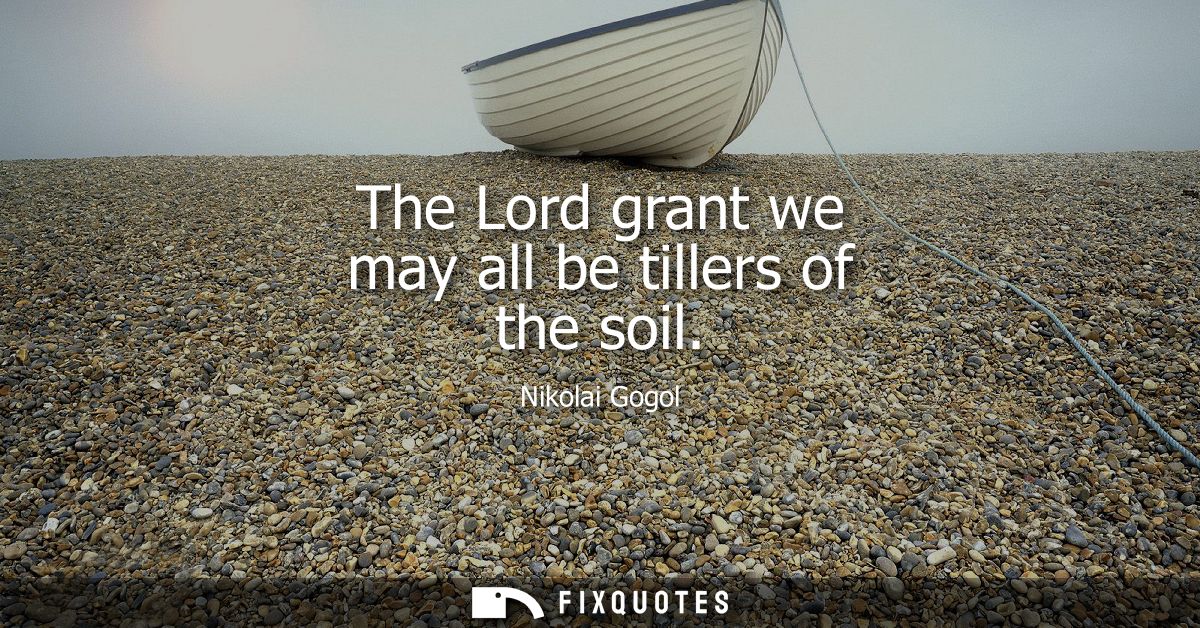 The Lord grant we may all be tillers of the soil