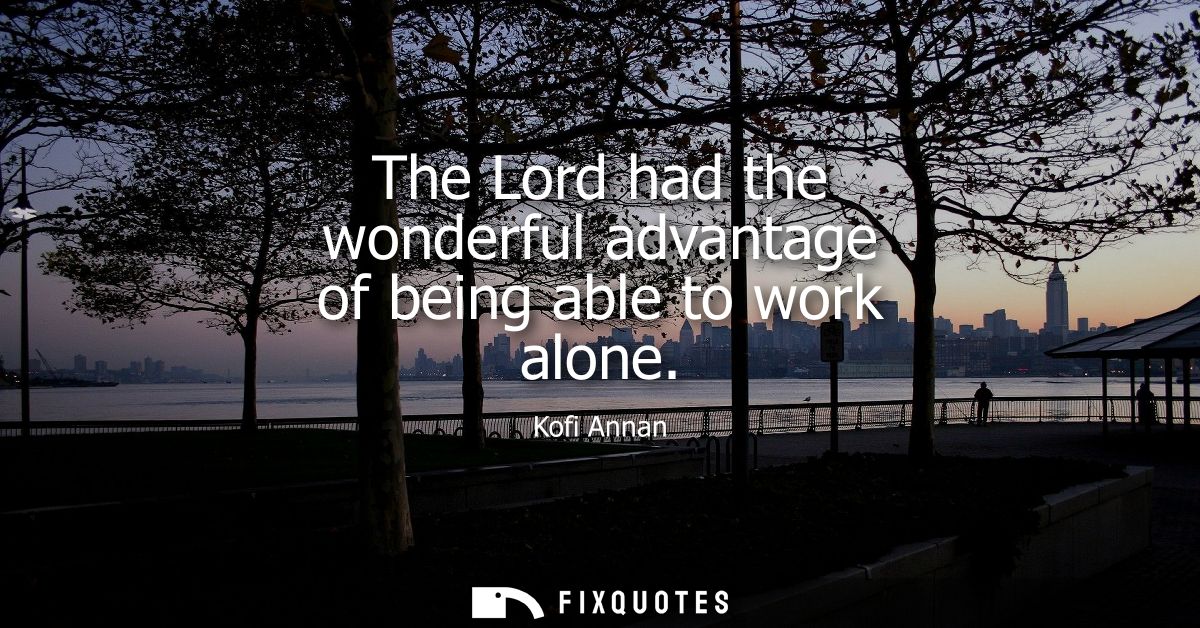 The Lord had the wonderful advantage of being able to work alone