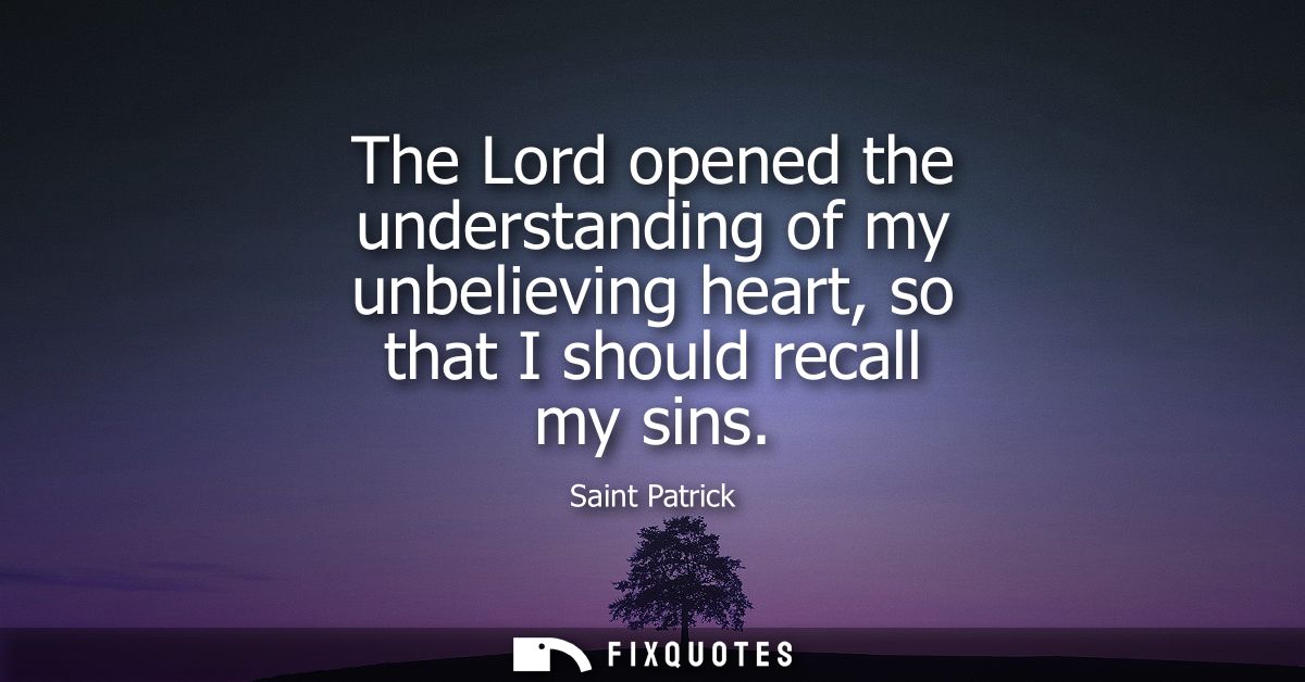 The Lord opened the understanding of my unbelieving heart, so that I should recall my sins