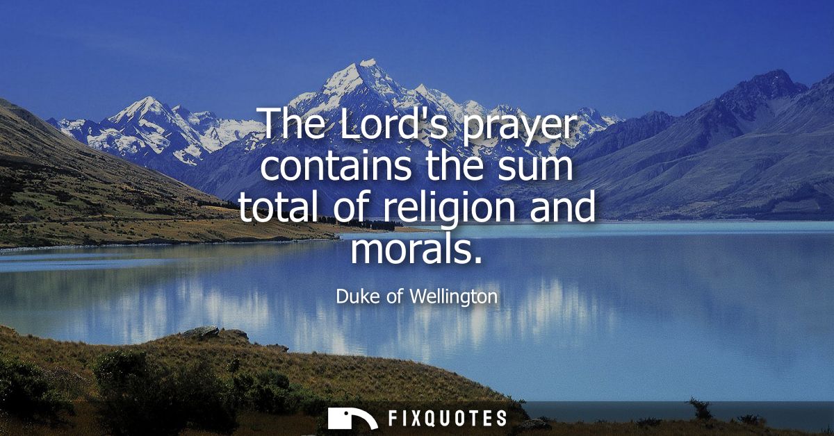 The Lords prayer contains the sum total of religion and morals