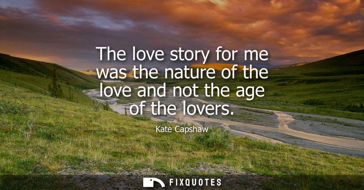 The love story for me was the nature of the love and not the age of the lovers