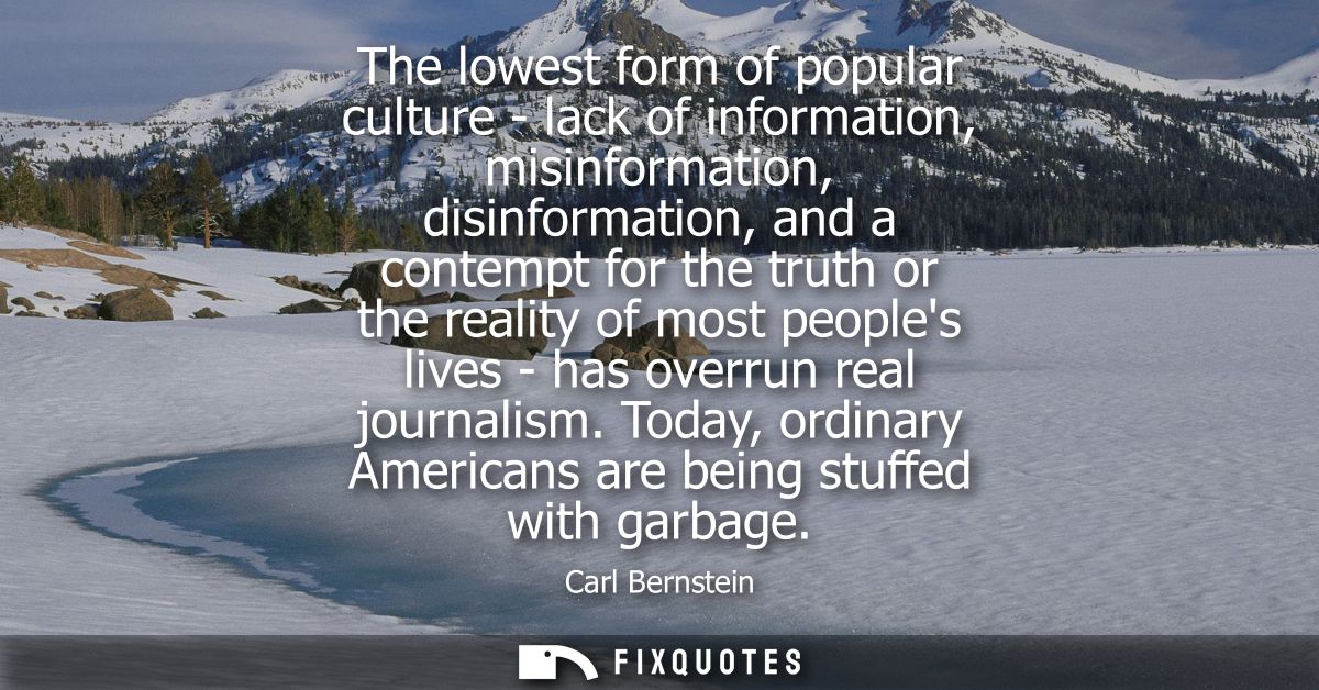 The lowest form of popular culture - lack of information, misinformation, disinformation, and a contempt for the truth o