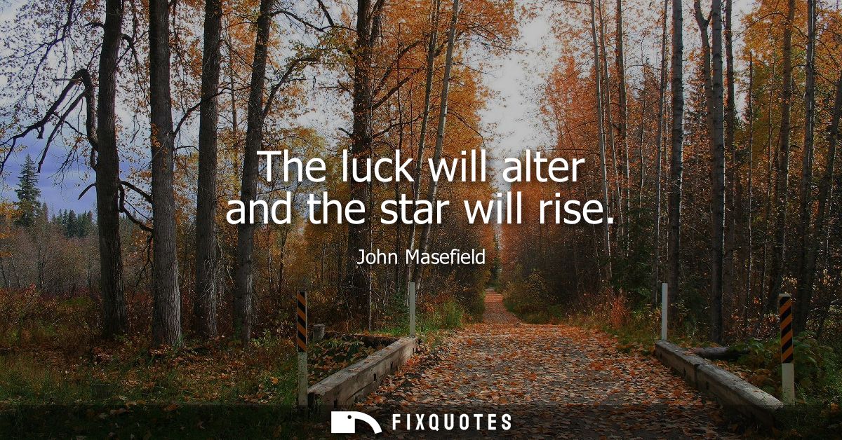 The luck will alter and the star will rise