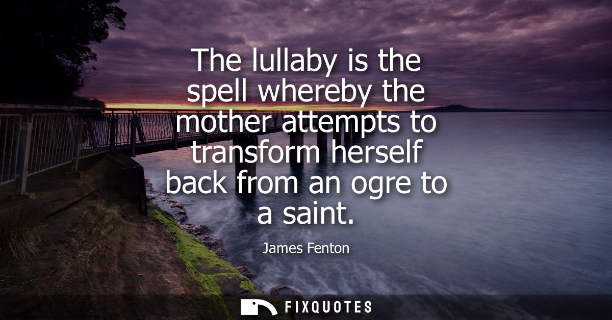 The lullaby is the spell whereby the mother attempts to transform herself back from an ogre to a saint