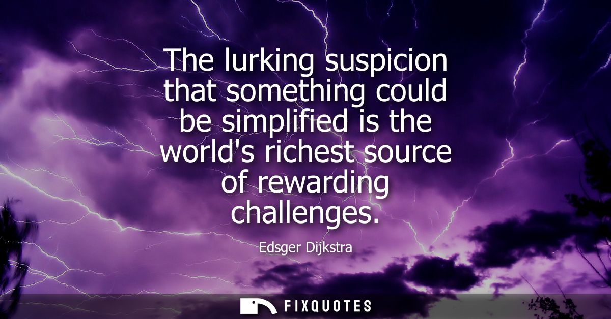 The lurking suspicion that something could be simplified is the worlds richest source of rewarding challenges